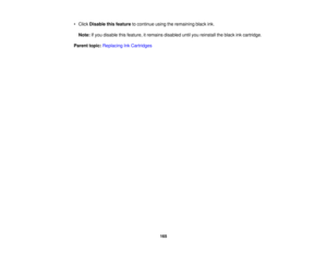 Page 165• Click
Disable this feature to continue using the remaining black ink.
Note: If you disable this feature, it remains disabled until you reinstall the black ink cartridge.
Parent topic: Replacing Ink Cartridges
165 