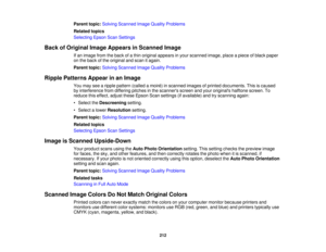 Page 212Parent topic:
Solving Scanned Image Quality Problems
Related topics
Selecting Epson Scan Settings
Back of Original Image Appears in Scanned Image If an image from the back of a thin original appears in your scanned image, place a piece of black paper
on the back of the original and scan it again.
Parent topic:Solving Scanned Image Quality Problems
Ripple Patterns Appear in an Image You may see a ripple pattern (called a moiré) in scanned images of printed documents. This is caused
by interference from...