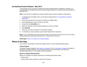 Page 217Uninstalling Product Software - Mac OS X
In most cases, you do not need to uninstall your product software before re-installing it. However, you
can download the Uninstaller utility from the Epson support website to uninstall your product software as
described here.
Note:If you find that re-installing your product software does not solve a problem, contact Epson.
1. To download the Uninstaller utility, visit the Epson download site (U.S. downloads orCanadian
downloads ).
2. Follow the instructions on the...
