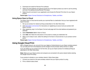 Page 232. Download and install the Remote Print software.
3. Obtain the email address and optional access key of the Epson product you want to use for printing,
and enter this address during Remote Print setup.
4. Select the print command in your application and choose the Remote Print driver for your Epson product.
Parent topic: Epson Connect Solutions for Smartphones, Tablets, and More
Using Epson Scan to Cloud The Epson Scan to Cloud service sends your scanned files to a destination that you have registered...