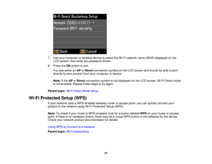 Page 317. Use your computer or wireless device to select the Wi-Fi network name (SSID) displayed on the
LCD screen, then enter the password shown.
8. Press the OKbutton to exit.
You see either an APorDirect connection symbol on the LCD screen and should be able to print
directly to your product from your computer or device.
Note: If theAPorDirect connection symbol is not displayed on the LCD screen, Wi-Fi Direct mode
is not enabled. Repeat these steps to try again.
Parent topic: Wi-Fi Direct Mode Setup
Wi-Fi...