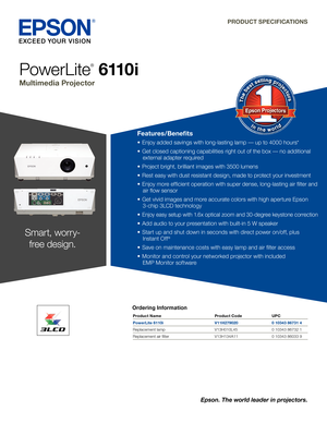 Page 1Ordering Information
PowerLite
®
 6 11 0 i
Multimedia Projector
PRODUCT SPECIFICATIONS
Product Name Product Code UPC
PowerLite 6110i  V11H279020 0 10343 86731 4
Replacement lamp  V13H010L45 0 10343 86732 1
Replacement air filter  V13H134A11 0 10343 86033 9
Features/Benefits
•	 Enjoy	added	savings	with	long-lasting	lamp	—	up	to	4000	hours*
•	 Get	closed	captioning	capabilities	right	out	of	the	box	—	no	additional	
external	adapter	required
•	 Project	bright,	brilliant	images	with	3500	lumens
•	 Rest	easy...