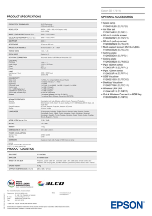 Page 2PRODUCT SPECIFICATIONS
EB-1761W_ds_1GB_05/12
PROJECTION TECHNOLOGY3LCD Technology
0.59-inch with MLA
RESOLUTION WXGA – 1280 x 800 (16:10 aspect ratio)
Up to 1080p
WHITE LIGHT OUTPUT
3 Normal / Eco 2600 / 1700 Lumens
COLOUR LIGHT OUTPUT
3 Normal / Eco 2600 / 1700 Lumens
CONTRAST 2000:1
SCREEN SIZE 30 inch to 300 inch
PROJECTION DISTANCE 60-inch screen: 1.35 – 1.62m
THROW RATIO 1.04 – 1.26
ZOOM RATIO Optical x1.2
KEYSTONE CORRECTION  Automatic Vertical ±30° Manual Horizontal ±30°
LENS TYPE
F-number
Focal...