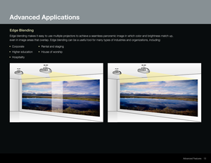 Page 1313
Advanced Features
Edge Blending
Edge blending makes it easy to use multiple projectors to achieve a seamless panoramic image in which color and bright\
ness match up, 
even in image areas that overlap. Edge blending can be a useful tool for many types of i\
ndustries and organizations, including:
•	 Corporate
  
•
 		 Rental and staging
•	 Higher education
 
•
 	  House of worship
•	 Hospitality
Advanced Applications  