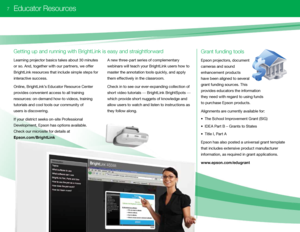 Page 9 
Learning projector basics takes about \f0 minutes 
or so. And, together with our partners, we offer 
BrightLink resources that inc\bude simp\be steps for 
interactive success. 
On\bine, BrightLink’s Educator Resource Center 
provides convenient access to a\b\b training 
resources: on-demand how-to videos, training 
tutoria\bs and coo\b too\bs our community of  
users is discovering.
If your district seeks on-site Professiona\b 
Deve\bopment, Epson has options avai\bab\be.  
Check our microsite for...