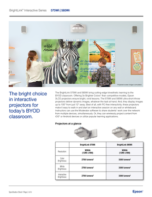 Page 2Epson®
BrightLink® Interactive Series   575Wi | 585Wi 
Specification Sheet | Page 2 of 6
The BrightLink 575Wi and 585Wi bring cutting-edge kinesthetic learning to the 
BYOD classroom. Offering 3x Brighter Colors1 than competitive models, Epson 
3LCD projectors ensure bright, vivid lessons. The 575Wi and 585Wi ultra-short-throw 
projectors deliver dynamic images, whatever the task at hand. And, they display images 
up to 100" from just 12" away. Best of all, with PC-free interactivity, these...