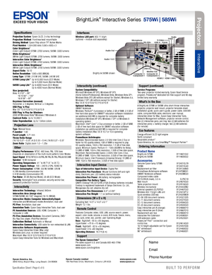 Page 6BUILT TO PERFORM™
Projectors
Interactive 
Specification Sheet | Page 6 of 6BUILT TO PERFORM™
Projec tors
Interactive 
Specifications
Projection System  Epson 3LCD, 3-chip technology
Projection Method  Front/rear/wall mount/table
Driving Method  Epson Poly-silicon TFT Active Matrix
Pixel Number  1,024,000 dots (1280 x 800) x 3
Color Brightness
2 
(Color Light Output) 575Wi: 2700 lumens, 585Wi: 3300 lumens
White Brightness
2  
(White Light Output) 575Wi: 2700 lumens, 585Wi: 3300 lumens
Interactive Color...