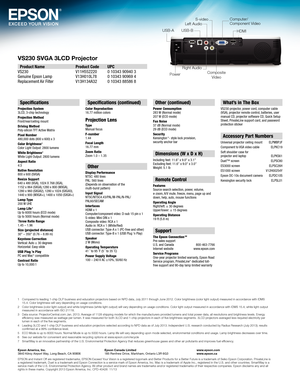 Page 4VS230 SVGA 3LCD Projector
Epson America, Inc.
3840 Kilroy Airport Way, Long Beach, CA 90806Epson Canada Limited
185 Renfrew Drive, Markham, Ontario L3R 6G3 www.epson.com
www.epson.ca
1  Compared to leading 1-chip DLP business and education projectors based on NPD data, July 2011 through June 2012. Color brightness (color light output) measured in accordance with IDMS 
15.4. Color brightness will vary depending on usage conditions.
2   Color brightness (color light output) and white brightness (white lig\...