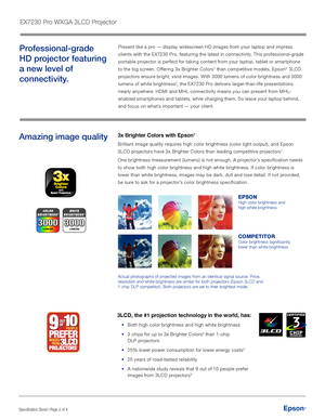 Page 2Specification Sheet | Page 2 of 4
Present like a pro — display widescreen HD images from your laptop and impress 
clients with the EX7230 Pro, featuring the latest in connectivity. This professional-grade 
portable projector is perfect for taking content from your laptop, tablet or smartphone 
to the big screen. Offering 3x Brighter Colors1 than competitive models, Epson® 3LCD 
projectors ensure bright, vivid images. With 3000 lumens of color brightness and 3000 
lumens of white brightness2, the EX7230...