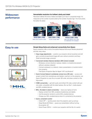 Page 3EpsonSpecification Sheet | Page 3 of 4 
Easy to useSimple Setup Suite and enhanced connectivity from Epson 
Epson projectors offer a host of innovative features that ensure flexible placement 
and fast, easy setup.
• Easy image adjustments — position your projector almost anywhere and still 
get a correctly proportioned image with auto vertical correction and Easy-
Slide horizontal image correction
• Convenient wireless features (wireless LAN module included) 
 - Wirelessly connect directly to laptops,...