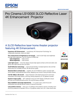 Page 1Specification Sheet | Page 1 of 2
Pro Cinema LS10000 3LCD Reflective Laser 
4K Enhancement  Projector
A 3LCD Reflective laser home theater projector 
featuring 4K Enhancement.
Experience 4K Enhancement — revolutionary 4K Enhancement Technology1 for 
unbelievable sharpness, clarity and detail
One measurement of brightness is not enough — look for both high color brightness 
and high white brightness. The Pro Cinema LS10000 has: 
 Color Brightness — 1500 lumens2 
 White Brightness — 1500 lumens2 
Laser...