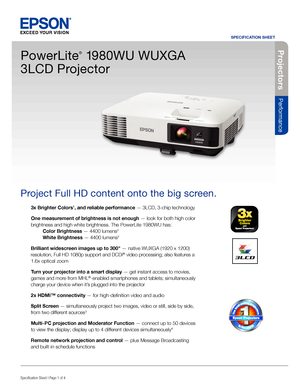 Page 1Specification Sheet | Page 1 of 4
PowerLite
®
 1980WU WUXGA 
3LCD Projector
Project Full HD content onto the big screen.
3x Brighter Colors1, and reliable performance — 3LCD, 3-chip technology 
One measurement of brightness is not enough — look for both high color 
brightness and high white brightness. The PowerLite 1980WU has: 
  Color Brightness — 4400 lumens
2 
  White Brightness — 4400 lumens2 
Brilliant widescreen images up to 300" — native WUXGA (1920 x 1200) 
resolution, Full HD 1080p support...