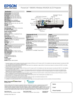 Page 4 PowerLite® 1985WU Wireless WUXGA 3LCD Projector
Specification Sheet | Page 4 of 4
Specifications
Projection System 3LCD, 3-chip technology
Projection Method Front/rear/ceiling mount
Driving Method Poly-silicon TFT Active Matrix
Pixel Number 2,304,000 dots (1920 x 1200) x 3
Color Brightness
2 Color Light Output :4800 lumens
White Brightness2  White Light Output: 4800 lumens 
Aspect Ratio 16:10
Native Resolution 1920 x 1200 (WUXGA)
Supported Maximum Transferred Resolution  
1920 x 1080 (1080p)
Resize 640...