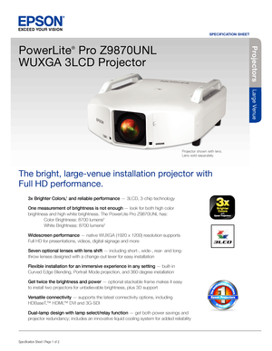 Page 13x Brighter Colors,1 and reliable performance — 3LCD, 3-chip technology
One measurement of brightness is not enough — look for both high color 
brightness and high white brightness. The PowerLite Pro Z9870UNL has:
  Color Brightness: 8700 lumens
2
 White Brightness: 8700 lumens2
Widescreen performance — native WUXGA (1920 x 1200) resolution supports  
Full HD for presentations, videos, digital signage and more
Seven optional lenses with lens shift — including short-, wide-, rear- and long-
throw lenses...