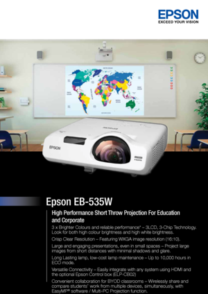 Page 13 x Brighter Colours and reliable performance* – 3LCD, 3-Chip Technology. 
Look for both high colour brightness and high white brightness.
Crisp Clear Resolution – Featuring WXGA image resolution (16:10).
Large and engaging presentations, even in small spaces – Project large 
images from short distances with minimal shadows and glare.
Long Lasting lamp, low-cost lamp maintenance – Up to 10,000 hours in 
ECO mode.
Versatile Connectivity – Easily integrate with any system using HDMI a\
nd  
the optional...