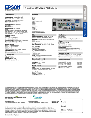 Page 2BUILT TO PERFORM™
Projecto rs
Budget-friendly
PowerLite® X27 XGA 3LCD Projector
Specification Sheet | Page 2 of 2 
Interfaces 
USB-A x 1USB-B x 1
LAN x 1
HDMI x 1
Computer/Component x 2
Video x 1
S-video x 1
RS-232c x 1
Monitor Out x 1
Audio 1 & 2
Audio R & L
Audio Out x 1
Wireless LAN port: 802.11 b/g/n  
(optional – module sold separately)
Specifications and terms are subject to change without notice. EPSON, EasyMP and PowerLite are registered trademarks, 
EPSON Exceed Your Vision is a registered...