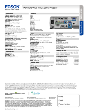 Page 2BUILT TO PERFORM™
Projecto rs
Budget-friendly
PowerLite® W29 WXGA 3LCD Projector
Specification Sheet | Page 2 of 2 
Interfaces 
USB-A x 1USB-B x 1
LAN x 1
HDMI x 1
Computer/Component x 2
Video x 1
S-video x 1
RS-232c x 1
Monitor Out x 1
Audio 1 & 2
Audio R & L
Audio Out x 1
Wireless LAN port; 802:11 b/g/n  
(optional – module sold separately)
Specifications and terms are subject to change without notice. EPSON EasyMP and PowerLite are registered trademarks,  
EPSON Exceed Your Vision is a registered...