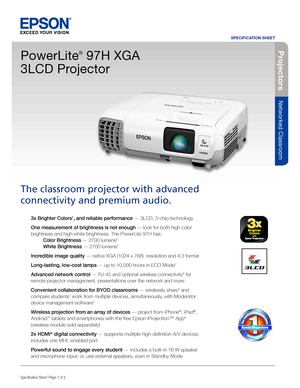 Page 1SPECIFICATION SHEET
Specification Sheet | Page 1 of 2BUILT TO PERFORM™
Projecto rs
Networked Classroom
3x Brighter Colors1, and reliable performance — 3LCD, 3-chip technology 
One measurement of brightness is not enough — look for both high color 
brightness and high white brightness. The PowerLite 97H has:  
 Color Brightness — 2700 lumens2  
 White Brightness — 2700 lumens2
Incredible image quality — native XGA (1024 x 768)  resolution and 4:3 format 
Long-lasting, low-cost lamps — up to 10,000 hours...