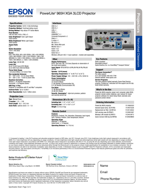 Page 2BUILT TO PERFORM™
Projecto rs
Networked Classroom
PowerLite® 965H XGA 3LCD Projector
Specification Sheet | Page 2 of 2 
Interfaces 
USB-A x 1USB-B x 1
LAN x 1
HDMI x 1
HDMI/MHL
® x 1
Computer/Component x 2
Video x 1
S-video x 1
RS-232c x 1
Mic: Stereo Mini-jack
Monitor Out x 1
Audio 1 & 2
Audio L & R
Audio Out x 1
Wireless LAN port: 802.11 b/g/n (optional – module sold separately) 
Specifications and terms are subject to change without notice. EPSON, EasyMP and PowerLite are registered trademarks, 
EPSON...