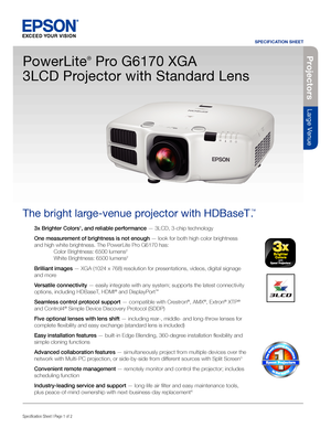 Page 1SPECIFICATION SHEET
Specification Sheet | Page 1 of 2
Projectors
Large Venue
3x Brighter Colors1, and reliable performance — 3LCD, 3-chip technology
One measurement of brightness is not enough — look for both high color brightness 
and high white brightness. The PowerLite Pro G6170 has: 
  Color Brightness: 6500 lumens2 
 White Brightness: 6500 lumens2
Brilliant images — XGA (1024 x 768) resolution for presentations, videos, digital signage 
and more 
Versatile connectivity — easily integrate with any...