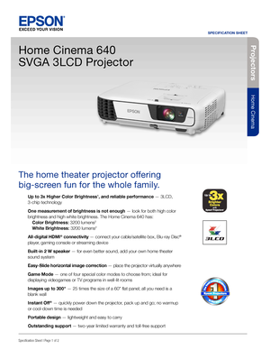 Page 1Pro je c to rs
Home Cinema
SPECIFICATION SHEET
Specification Sheet | Page 1 of 2
Home Cinema 640  
SVGA 3LCD Projector
The home theater projector offering  
big-screen fun for the whole family. 
Up to 3x Higher Color Brightness1, and reliable performance — 3LCD, 
3-chip technology
One measurement of brightness is not enough — look for both high color 
brightness and high white brightness. The Home Cinema 640 has: 
  Color Brightness: 3200 lumens
2 
 White Brightness: 3200 lumens2
All-digital HDMI®...