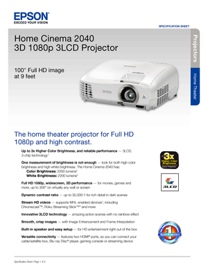 Page 1Specification Sheet | Page 1 of 2
Home Cinema 2040 
3D 1080p 3LCD Projector
The home theater projector for Full HD 
1080p and high contrast. 
Up to 3x Higher Color Brightness, and reliable performance — 3LCD, 
3-chip technology1
One measurement of brightness is not enough — look for both high color 
brightness and high white brightness. The Home Cinema 2040 has: 
 Color Brightness: 2200 lumens2  
 White Brightness: 2200 lumens2 
Full HD 1080p, widescreen, 3D performance — for movies, games and 
more, up...