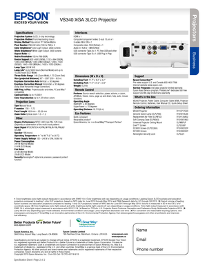 Page 2Pro je c to rs
Business
VS340 XGA 3LCD Projector
Specification Sheet | Page 2 of 2
Epson America, Inc. 3840 Kilroy Airport Way, Long Beach, CA 90806Epson Canada Limited 185 Renfrew Drive, Markham, Ontario L3R 6G3www.epson.com www.epson.ca
Specifications
Projection System 3LCD, 3-chip technologyProjection Method Front/rear/ceiling mountDriving Method Poly-silicon TFT Active MatrixPixel Number 786,432 dots (1024 x 768) x 3Color Brightness3 Color Light Output: 2800 lumensWhite Brightness3 White Light...