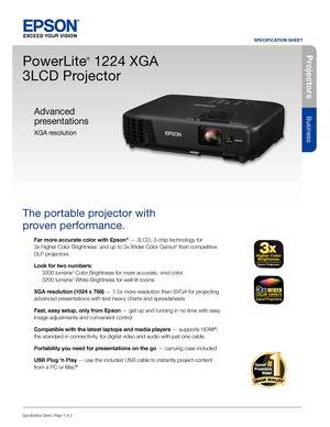 Page 1Pro je c to rs
Business
SPECIFICATION SHEET
Specification Sheet | Page 1 of 2
PowerLite
®
 1224 XGA 
3LCD Projector
The portable projector with  
proven performance. 
Far more accurate color with Epson® — 3LCD, 3-chip technology for  
3x Higher Color Brightness1 and up to 3x Wider Color Gamut2 than competitive 
DLP projectors
Look for two numbers: 
 3200 lumens3 Color Brightness for more accurate, vivid color 
  3200 lumens3 White Brightness for well-lit rooms
XGA resolution (1024 x 768) — 1.5x more...