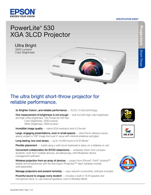 Page 13x Brighter Colors1, and reliable performance — 3LCD, 3-chip technology
One measurement of brightness is not enough — look for both high color brightness 
and high white brightness. The PowerLite 530 has: 
 Color Brightness: 3200 lumens2 
 White Brightness: 3200 lumens2
Incredible image quality — native XGA resolution and 4:3 format
Large, engaging presentations, even in small spaces — short throw distance saves 
space; project a 108" image from just 4' away with minimal shadows and glare...