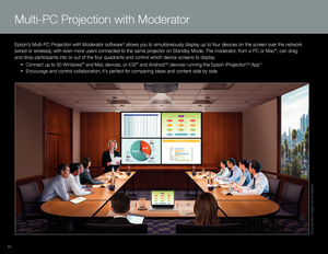 Page 20All projected images are simulated.
20
Multi-PC Projection with Moderator
Epson’s Multi-PC Projection with Moderator software8 allows you to simultaneously display up to four devices on the screen over the network 
(wired or wireless), with even more users connected to the same projector on Standby Mode. The moderator, from a PC or Mac
®, can drag 
and drop participants into or out of the four quadrants and control which device screens to display.
 

•
 
C

onnect up to 50 Windows
® and Mac devices, or...