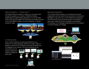 Page 19Attention!All-employee meetingtoday at noon.Attention!All-employee meeting today at noon.
19
Full Networkability
Epson network projectors can also be accessed from your 
browser via an internal webpage. Whether you assign a static IP 
address or enable DHCP, the projector becomes accessible once 
it’s integrated in your network. The internal webpage lets you 
control items such as 
network configuration, 
projector settings and 
email alerts.
65%
DECISION25%
10%
65%DECISION25%
10%
65%
DECISION25%
10%...