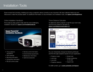 Page 1414
• Projector model
• 
Le
 ns type
•
 
Le
 ns shift
•
 
P
 rojection distance •
 S creen size
•
 
S
 creen positioning         
 
o

n the wall
•
 
A
 spect ratio
You can interactively change the following attributes  
a
nd find the right projector solution for your application: 
Throw Distance Calculator  
To determine which projector is right for your room size, 
use the throw distance calculator at 
    
e

pson.com/distancecalculator-LV
• Throw distance         
  calculations
•
 
C
 AD drawings
•...