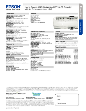 Page 2Pro je c to rs
Home Cinema
Home Cinema 5040UBe WirelessHD™ 3LCD Projector  
with 4K Enhancement and HDR
Specification Sheet | Page 2 of 2
Epson America, Inc. 
3840 Kilroy Airport Way, Long Beach, CA 90806 Epson Canada Limited 
185 Renfrew Drive, Markham, Ontario L3R 6G3
www.epson.com 
www.epson.ca
Specifications
Projection System Epson 3LCD, 3-chip technology 
Projection Method Front/rear/ceiling mount 
Product Color White 
Driving Method Poly-silicon TFT Active Matrix, 0.74"-wide 
panel
Projected...