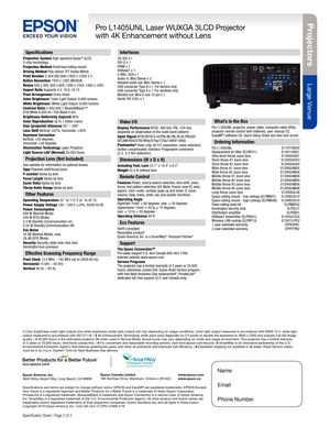 Page 2Pro je c to rs
Large Venue
Pro L1405UNL Laser WUXGA 3LCD Projector
with 4K Enhancement without Lens
Speci cation Sheet | Page 2 of 2
Epson America, Inc.
3840 Kilroy Airport Way, Long Beach, CA 90806 Epson Canada Limited
185 Renfrew Drive, Markham, Ontario L3R 6G3
www.epson.com
www.epson.ca
Speci cations
Projection System High-aperture Epson® 3LCD,
3-chip technology
Projection Method Front/rear/ceiling mount
Driving Method Poly-silicon TFT Active Matrix
Pixel Number 2,304,000 dots (1920 x 1200) x 3
Native...