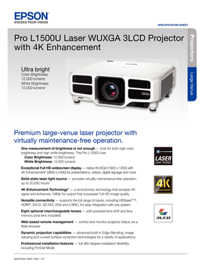 Page 1Pro je c to rs
Large Venue
SPECIFICATION SHEET
Speci cation Sheet | Page 1 of 2
Pro L1500U Laser WUXGA 3LCD Projector 
with 4K Enhancement
Premium large-venue laser projector with 
virtually maintenance-free operation.
One measurement of brightness is not enough — look for both high color 
brightness and high white brightness. The Pro L1500U has:
  Color Brightness: 12,000 lumens
1
 White Brightness: 12,000 lumens1
Exceptional Full HD widescreen display — native WUXGA (1920 x 1200) with 
4K Enhancement2...