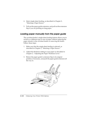 Page 130A-14      Enhancing Your Printer With Options
R4C4590
Rev. C
A5 size OPTIONS.FM
10/30/00 Pass 1
L
Proof Sign-off:
Takahashi, Kono _______
Takahashi _______
Hoadley _______
4. Select single-sheet feeding, as described in Chapter 2, 
“Selecting a Paper Source.”
5. Pull out the paper guide extension, and pull out the extension 
flap if you are printing on long paper.
Loading paper manually from the paper guide
The cut-sheet feeder’s single-sheet loading feature allows you to 
switch to a different type or...