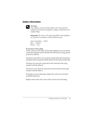 Page 15Getting to Know Your Printer       5
R
Proof Sign-off:
Takahashi, Kono _______
Takahashi _______
Hoadley _______R4C4590
Rev. C
A5 size INTRO.FM
10/30/00 Pass 0
Safety information
 
w
Warning: 
This appliance must be earthed. Refer to the rating plate for 
voltage and check that the appliance voltage corresponds to the 
supply voltage.
Important:
 The wires in the mains lead fitted to this appliance 
are coloured in accordance with the following code:
Green and yellow — Earth
Blue — Neutral
Brown — Live...