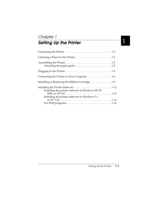 Page 171
Setting Up the Printer      1-1
R4C4590
Rev. C
A5 size SETUP.FM
10/30/00 Pass 1
R
Proof Sign-off:
Takahashi, Kono _______
Takahashi _______
Hoadley _______
Chapter 1
Setting Up the Printer
Unpacking the Printer. . . . . . . . . . . . . . . . . . . . . . . . . . . . . . . . . . . . 1-2
Choosing a Place for the Printer  . . . . . . . . . . . . . . . . . . . . . . . . . . . 1-3
Assembling the Printer . . . . . . . . . . . . . . . . . . . . . . . . . . . . . . . . . . . 1-5
Attaching the paper guide  . . ....