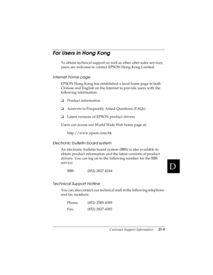 Page 167D
Customer Support Information      D-9
R4C4590
Rev. C
A5 size CUSTOMER.FM
10/30/00 Pass 1
R
Proof Sign-off:
Takahashi, Kono _______
Takahashi _______
Hoadley _______
For Users in Hong Kong
To obtain technical support as well as other after-sales services, 
users are welcome to contact EPSON Hong Kong Limited.
Internet home page
EPSON Hong Kong has established a local home page in both 
Chinese and English on the Internet to provide users with the 
following information:
oProduct information
oAnswers to...