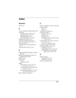 Page 173IN-1
RR4C4590
Rev. C
A5 size USERS.IX
10/30/00 Pass 0 Proof Sign-off:
Takahashi, Kono _______
Takahashi _______
Hoadley _______
Index
Numerics
0 slash, 4-6
A
A.G.M. (Alternate Graphic Mode), 4-8
Adjusting
loading position, 2-28 to 2-30
paper thickness, 2-6 to 2-7
printing position, 2-32
tear-off position, 2-31 to 2-32
Aligning vertical lines, 5-17
Auto CR (carriage return), 4-8
Auto I/F (interface) wait time, 4-7
Auto line feed, 4-5
Auto position. See
 Paper thickness 
lever
Auto tear-off, 2-16 to 2-17,...