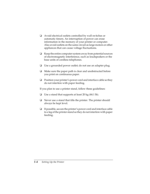 Page 201-4      Setting Up the Printer
R4C4590
Rev. C
A5 size SETUP.FM
10/30/00 Pass 1
L
Proof Sign-off:
Takahashi, Kono _______
Takahashi _______
Hoadley _______
oAvoid electrical outlets controlled by wall switches or 
automatic timers. An interruption of power can erase 
information in the memory of your printer or computer. 
Also avoid outlets on the same circuit as large motors or other 
appliances that can cause voltage fluctuations.
oKeep the entire computer system away from potential sources 
of...