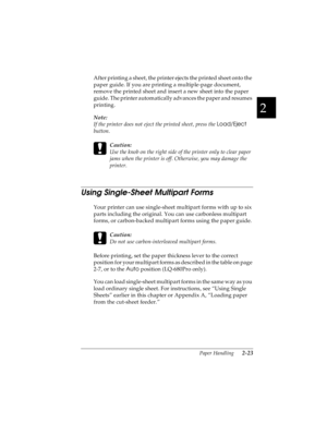 Page 552
Paper Handling      2-23
R4C4590
Rev. C
A5 size HANDLE.FM
10/30/00 Pass 1
R
Proof Sign-off:
Takahashi, Kono _______
Takahashi _______
Hoadley _______
After printing a sheet, the printer ejects the printed sheet onto the 
paper guide. If you are printing a multiple-page document, 
remove the printed sheet and insert a new sheet into the paper 
guide. The printer automatically advances the paper and resumes 
printing.
Note:
If the printer does not eject the printed sheet, press the Load/Eject
 
button....