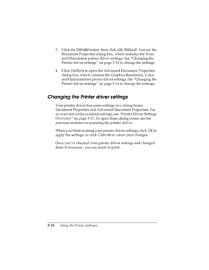 Page 803-16      Using the Printer Software
R4C4590
Rev. C
A5 size SOFTWARE.FM
10/30/00 Pass 1
L
Proof Sign-off:
Takahashi, Kono _______
Takahashi _______
Hoadley _______
3. Click the Details
 button, then click Job Default
. You see the 
Document Properties dialog box, which includes the Form 
and Orientation printer driver settings. See “Changing the 
Printer driver settings” on page 3-16 to change the settings.
4. Click Options
 to open the Advanced Document Properties 
dialog box, which contains the...