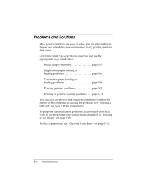 Page 1005-4      Troubleshooting
R4C4590
Rev. C
A5 size TRBLE.FM
10/30/00 Pass 1
L
Proof Sign-off:
Takahashi, Kono _______
Takahashi _______
Hoadley _______
Problems and Solutions 
Most printer problems are easy to solve. Use the information in 
this section to find the cause and solution to any printer problems 
that occur.
Determine what type of problem occurred, and see the 
appropriate page listed below:
Power supply problems. . . . . . . . . . . . . . . .  page 5-5
Single-sheet paper loading or 
feeding...