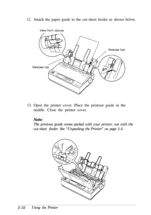 Page 6612.Attach the paper guide to the cut-sheet feeder as shown below.
13. Open the printer cover. Place the printout guide in the
middle. Close the printer cover.
Note:The printout guide comes packed with your printer, not with the
cut-sheet  feeder. See “Unpacking the Printer” on page 1-2.
2-32
Using the Printer 