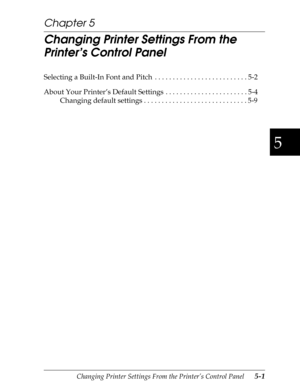 Page 1215
Changing Printer Settings From the Printer’s Control Panel      5-1
Chapter 5
Changing Printer Settings From the 
Printer’s Control Panel
Selecting a Built-In Font and Pitch  . . . . . . . . . . . . . . . . . . . . . . . . . . 5-2
About Your Printer’s Default Settings . . . . . . . . . . . . . . . . . . . . . . . 5-4
Changing default settings . . . . . . . . . . . . . . . . . . . . . . . . . . . . . 5-9 