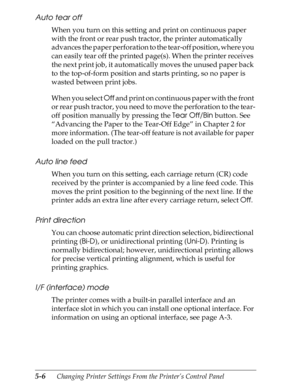 Page 1265-6      Changing Printer Settings From the Printer’s Control Panel
Auto tear off
When you turn on this setting and print on continuous paper 
with the front or rear push tractor, the printer automatically 
advances the paper perforation to the tear-off position, where you 
can easily tear off the printed page(s). When the printer receives 
the next print job, it automatically moves the unused paper back 
to the top-of-form position and starts printing, so no paper is 
wasted between print jobs.
When you...