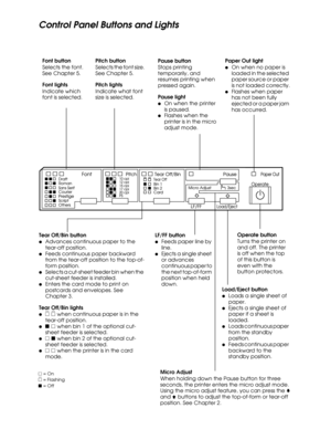 Page 5Control Panel Buttons and Lights
 
n = On
 
f = Flashing
 
o = Off
Tear Off/Bin button
lAdvances continuous paper to the 
tear-off position.
lFeeds continuous paper backward 
from the tear-off position to the top-of-
form position.
lSelects a cut-sheet feeder bin when the 
cut-sheet feeder is installed.
lEnters the card mode to print on 
postcards and envelopes. See 
Chapter 3.
Tear Off/Bin lights
l
 
f f when continuous paper is in the 
tear-off position. 
l
 
o n when bin 1 of the optional cut-
sheet...