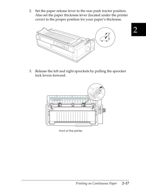 Page 622
Printing on Continuous Paper      2-17
2. Set the paper release lever to the rear push tractor position. 
Also set the paper thickness lever (located under the printer 
cover) to the proper position for your paper’s thickness.
3. Release the left and right sprockets by pulling the sprocket 
lock levers forward.
front of the printer 