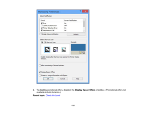 Page 115

2.
Todisable promotional offers,deselect theDisplay EpsonOfferscheckbox. (Promotional offersnot
 available
inLatin America.)
 Parent
topic:Check InkLevel
 115 